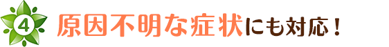 原因不明な症状にも対応！