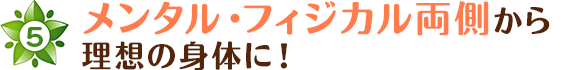 メンタル・フィジカル両側から理想の身体に！