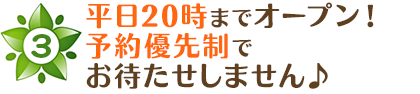 平日20時まで営業！予約優先制でお待たせしません♪