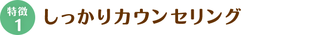 その1、しっかりカウンセリング