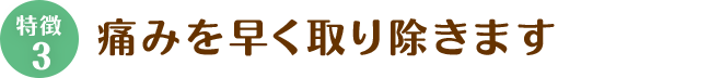 その3、痛みを早く取り除きます